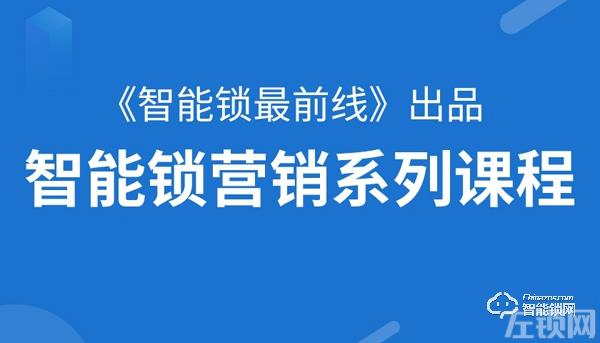 免费！《智能锁最前线》智能锁营销课程全部免费！